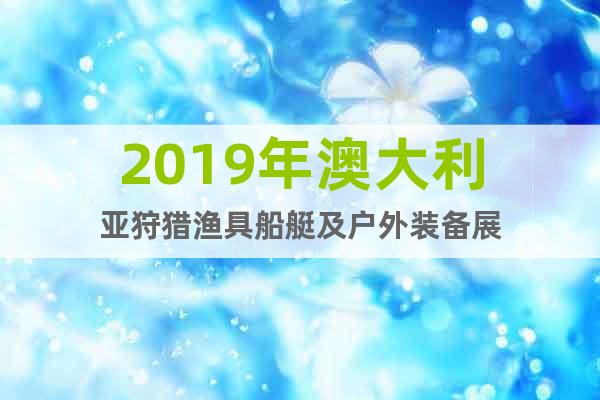 2019年澳大利亞狩獵漁具船艇及戶外裝備展