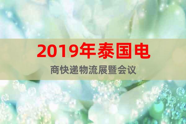 2019年泰國(guó)電商快遞物流展暨會(huì)議
