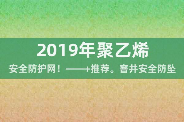 2019年聚乙烯安全防護(hù)網(wǎng)！——+推薦。窨井安全防墜網(wǎng)