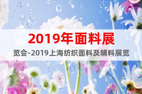 2019年面料展览会-2019上海纺织面料及辅料展览会