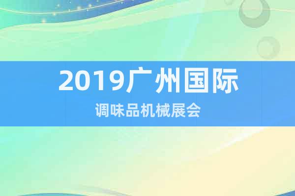 2019广州国际调味品机械展会