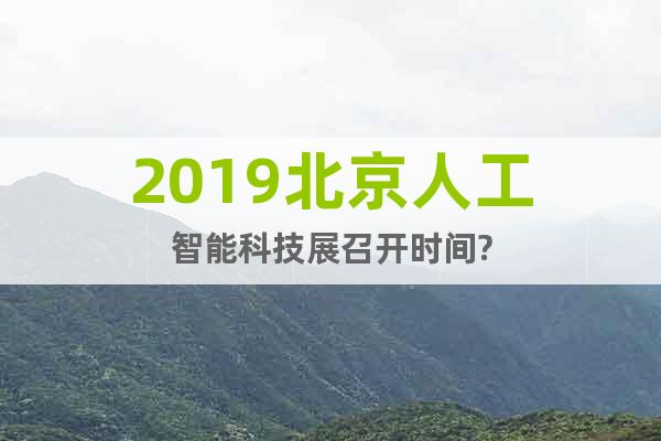 2019北京人工智能科技展召開時間?