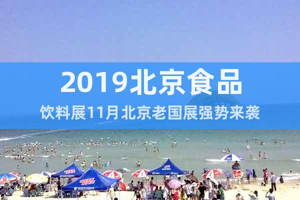 2019北京食品飲料展11月北京老國展強(qiáng)勢來襲