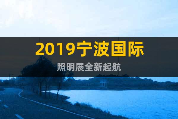2019寧波國際照明展全新起航