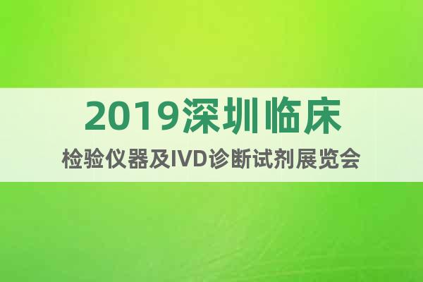 2019深圳臨床檢驗(yàn)儀器及IVD診斷試劑展覽會(huì)