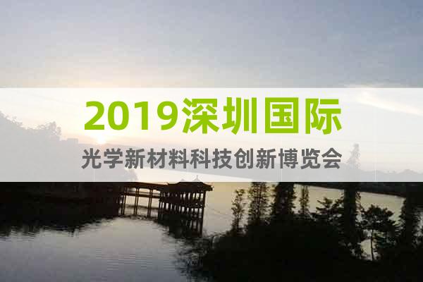 2019深圳国际光学新材料科技创新博览会