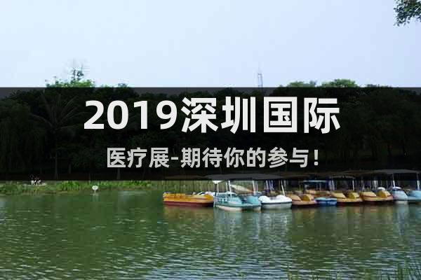 2019深圳國際醫(yī)療展-期待你的參與！
