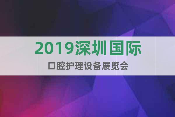 2019深圳國際口腔護理設備展覽會
