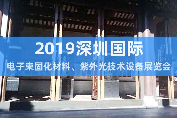 2019深圳国际电子束固化材料、紫外光技术设备展览会