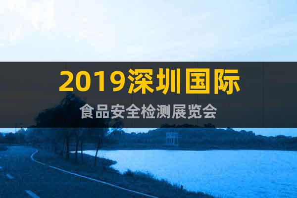 2019深圳国际食品安全检测展览会