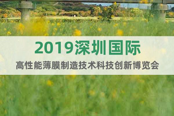 2019深圳国际高性能薄膜制造技术科技创新博览会