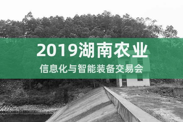 2019湖南農(nóng)業(yè)信息化與智能裝備交易會
