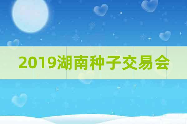 2019湖南種子交易會