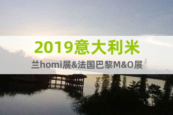 2019意大利米蘭homi展&法國巴黎M&O展