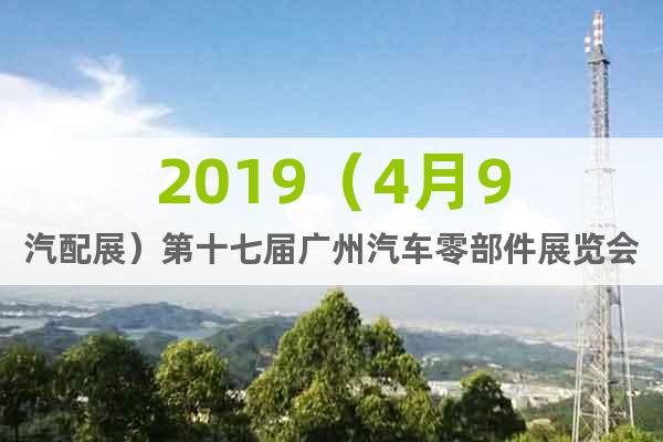 2019（4月9汽配展）第十七届广州汽车零部件展览会