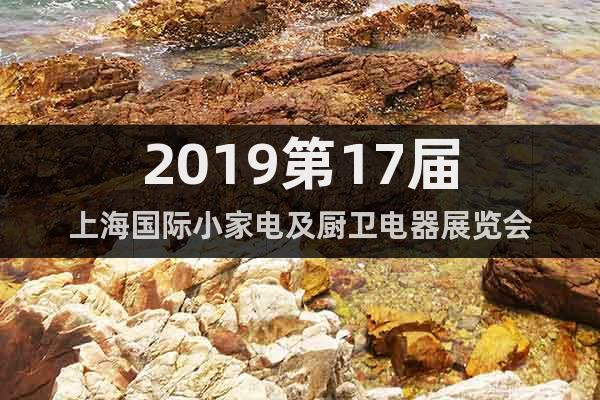 2019第17屆上海國際小家電及廚衛電器展覽會