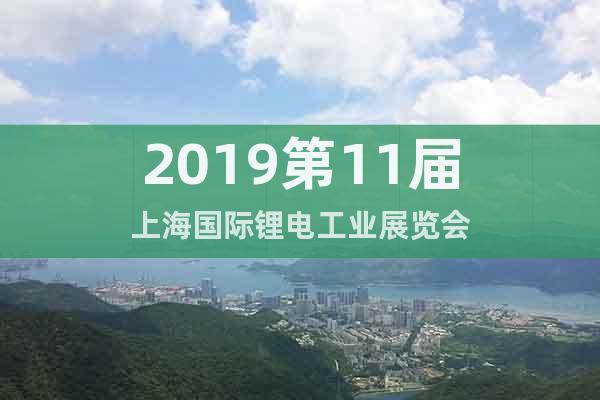 2019第11届上海国际锂电工业展览会