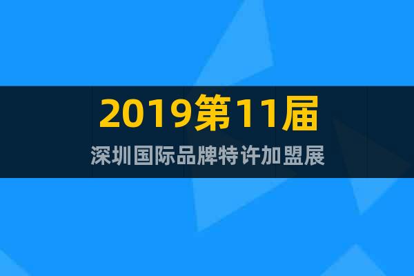 2019第11届深圳国际品牌特许加盟展