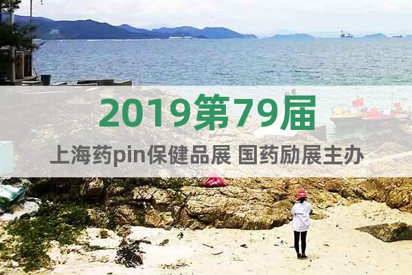 2019第79届上海药pin保健品展 国药励展主办
