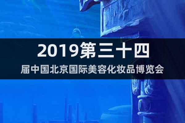 2019第三十四屆中國北京國際美容化妝品博覽會
