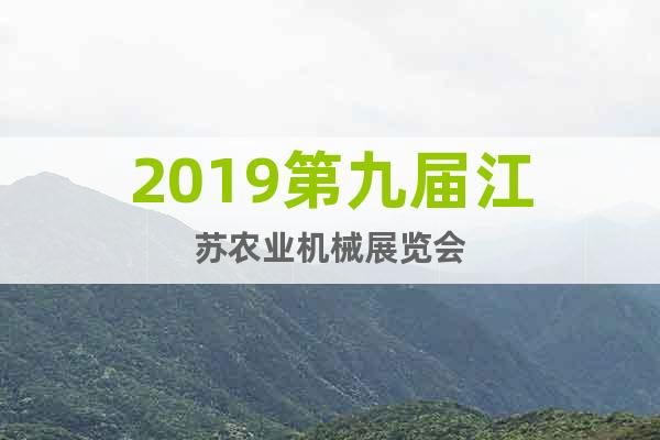 2019第九屆江蘇農(nóng)業(yè)機(jī)械展覽會(huì)