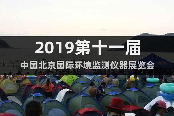 2019第十一屆中國(guó)北京國(guó)際環(huán)境監(jiān)測(cè)儀器展覽會(huì)
