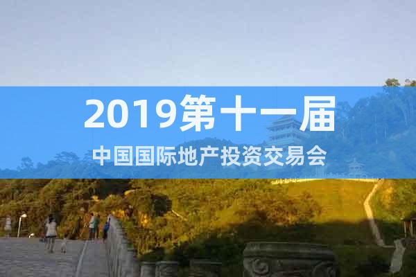 2019第十一届中国国际地产投资交易会