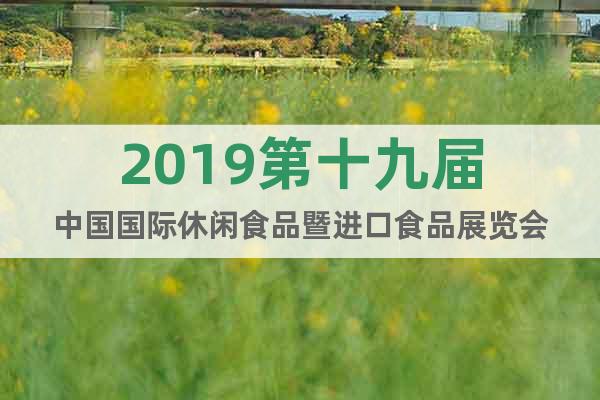 2019第十九届中国国际休闲食品暨进口食品展览会