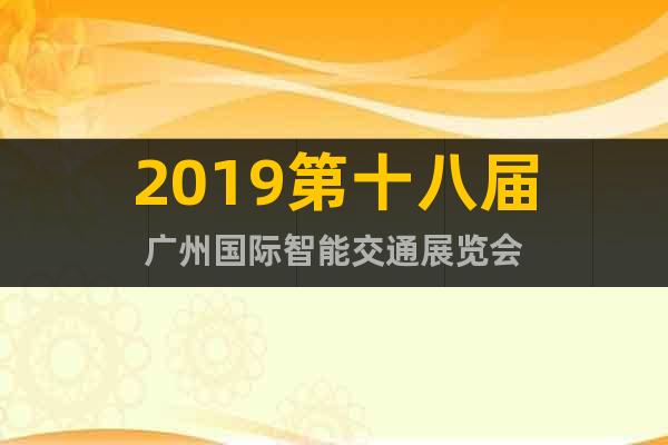 2019第十八屆廣州國際智能交通展覽會