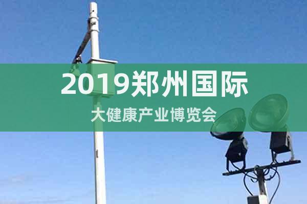 2019鄭州國際大健康產(chǎn)業(yè)博覽會(huì)