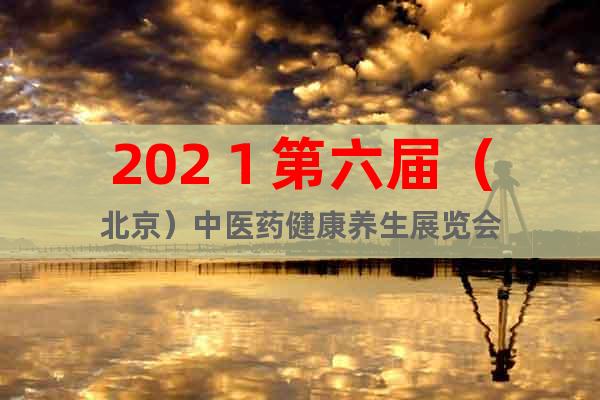 202１第六屆（北京）中醫(yī)藥健康養(yǎng)生展覽會