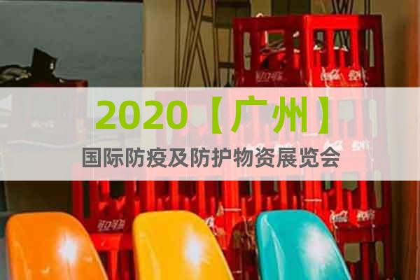 2020【廣州】國(guó)際防疫及防護(hù)物資展覽會(huì)