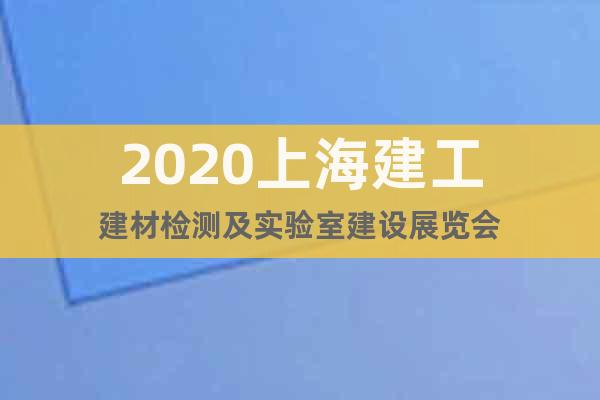 2020上海建工建材检测及实验室建设展览会