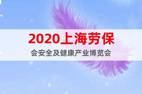2020上海勞保會安全及健康產業(yè)博覽會