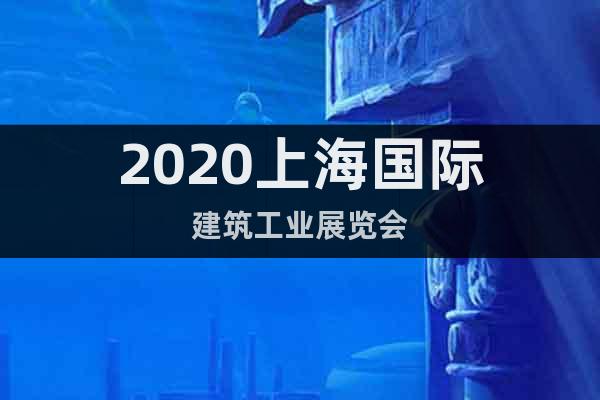 2020上海国际建筑工业展览会