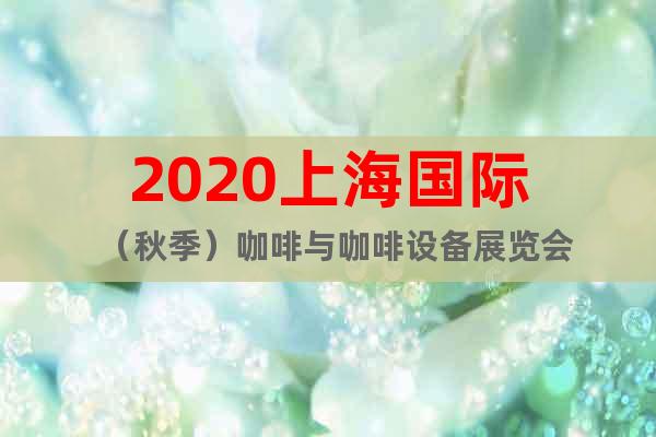 2020上海國際（秋季）咖啡與咖啡設(shè)備展覽會