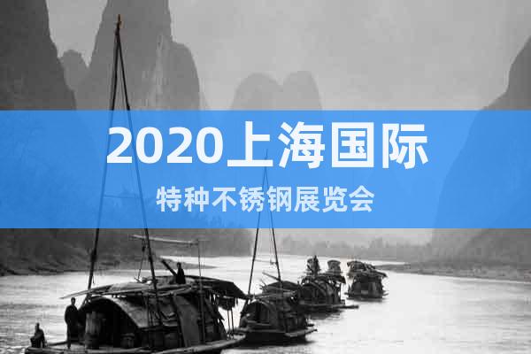 2020上海国际特种不锈钢展览会