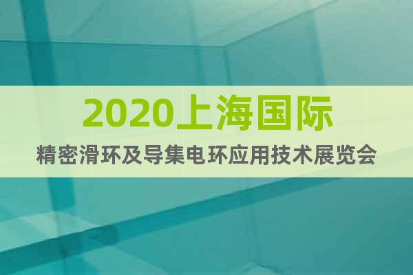 2020上海國(guó)際精密滑環(huán)及導(dǎo)集電環(huán)應(yīng)用技術(shù)展覽會(huì)