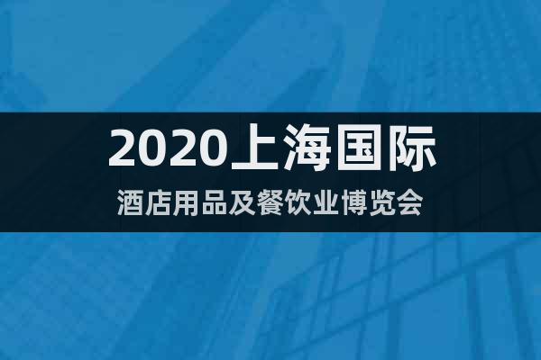 2020上海国际酒店用品及餐饮业博览会