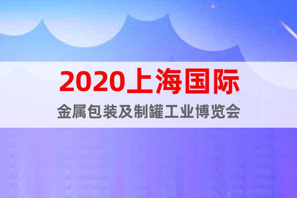 2020上海国际金属包装及制罐工业博览会
