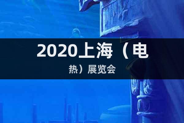 2020上海（電熱）展覽會