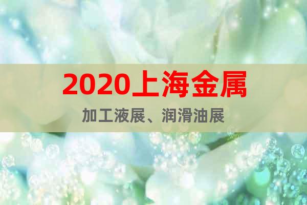 2020上海金屬加工液展、潤(rùn)滑油展