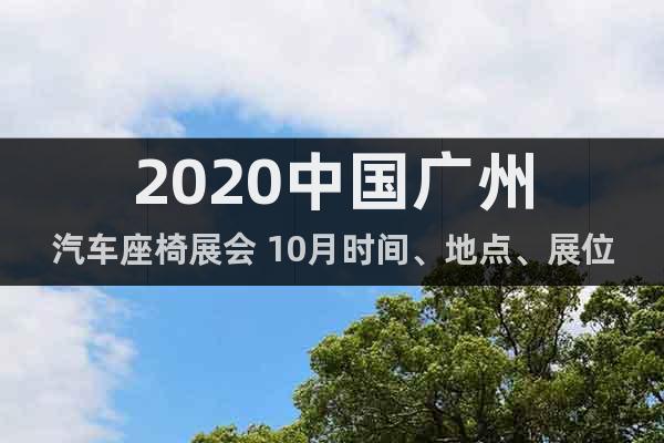 2020中国广州汽车座椅展会 10月时间、地点、展位预定