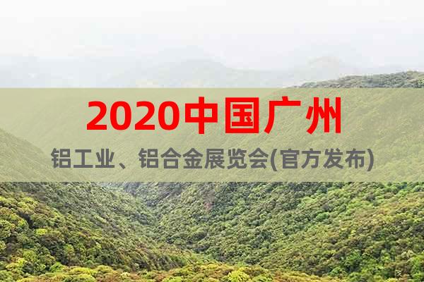2020中国广州铝工业、铝合金展览会(官方发布)