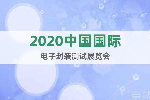 2020中国国际电子封装测试展览会