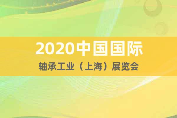 2020中國國際軸承工業(yè)（上海）展覽會