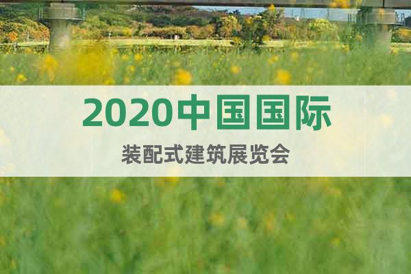 2020中国国际装配式建筑展览会