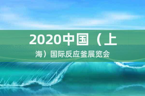 2020中国（上海）国际反应釜展览会