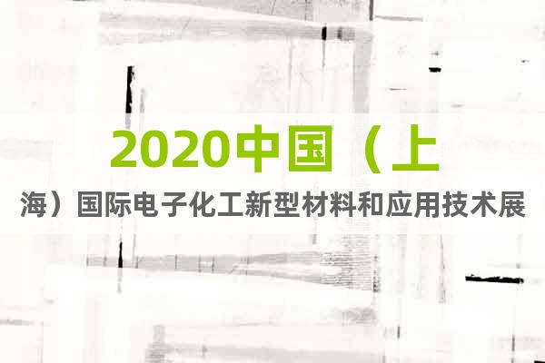 2020中国（上海）国际电子化工新型材料和应用技术展览会