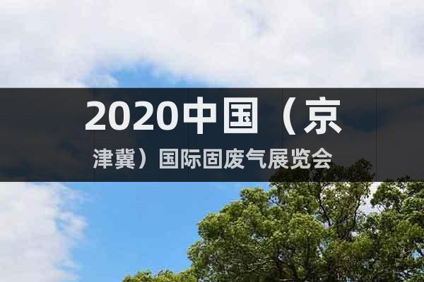 2020中國（京津冀）國際固廢氣展覽會